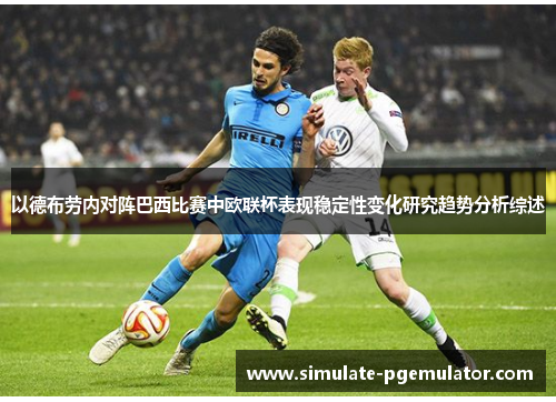 以德布劳内对阵巴西比赛中欧联杯表现稳定性变化研究趋势分析综述