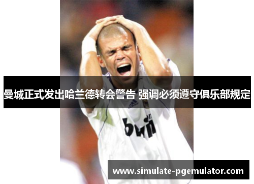 曼城正式发出哈兰德转会警告 强调必须遵守俱乐部规定