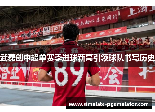 武磊创中超单赛季进球新高引领球队书写历史 武磊创中超单赛季进球新高引领球队书写历史