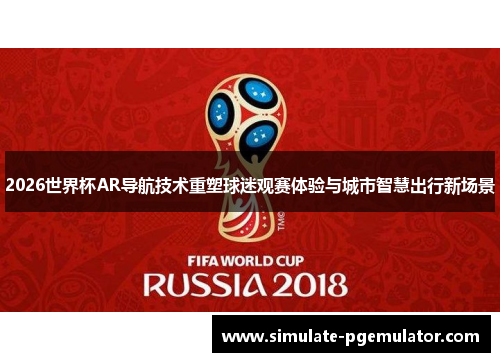 2026世界杯AR导航技术重塑球迷观赛体验与城市智慧出行新场景
