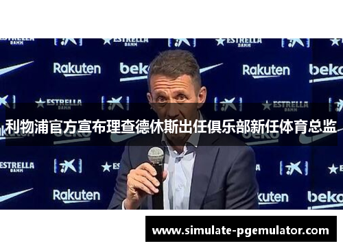 利物浦官方宣布理查德休斯出任俱乐部新任体育总监 利物浦官方宣布理查德休斯出任俱乐部新任体育总监