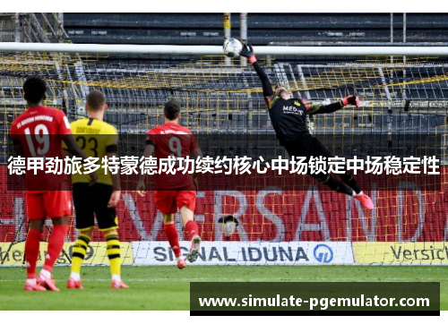德甲劲旅多特蒙德成功续约核心中场锁定中场稳定性