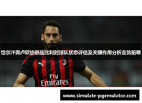 恰尔汗奥卢欧协联战比利时球队状态评估及关键作用分析走势前瞻