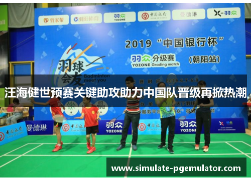 汪海健世预赛关键助攻助力中国队晋级再掀热潮