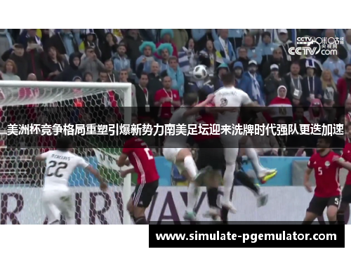 美洲杯竞争格局重塑引爆新势力南美足坛迎来洗牌时代强队更迭加速