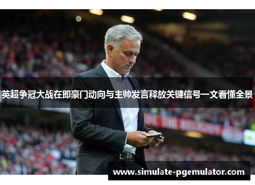 英超争冠大战在即豪门动向与主帅发言释放关键信号一文看懂全景