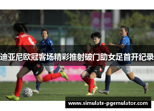 迪亚尼欧冠客场精彩推射破门助女足首开纪录