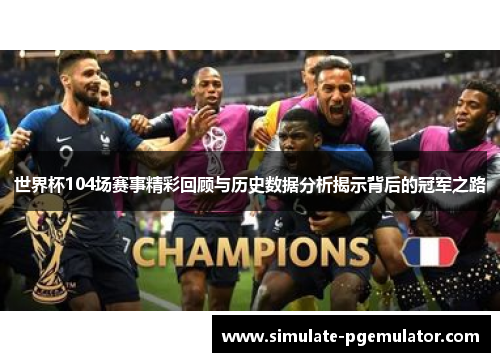 世界杯104场赛事精彩回顾与历史数据分析揭示背后的冠军之路