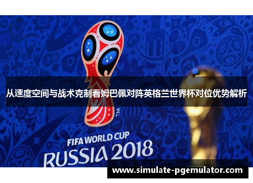 从速度空间与战术克制看姆巴佩对阵英格兰世界杯对位优势解析