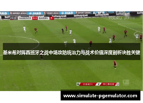 基米希对阵西班牙之战中场攻防统治力与战术价值深度剖析决胜关键 基米希对阵西班牙之战中场攻防统治力与战术价值深度剖析决胜关键
