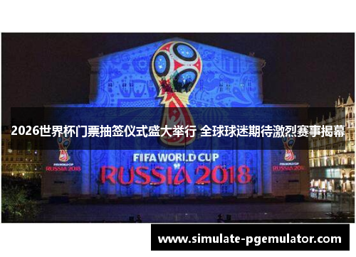 2026世界杯门票抽签仪式盛大举行 全球球迷期待激烈赛事揭幕 2026世界杯门票抽签仪式盛大举行 全球球迷期待激烈赛事揭幕