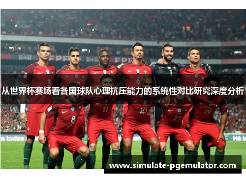 从世界杯赛场看各国球队心理抗压能力的系统性对比研究深度分析 从世界杯赛场看各国球队心理抗压能力的系统性对比研究深度分析