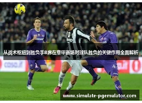 从战术枢纽到胜负手B席在意甲赛场对球队胜负的关键作用全面解析