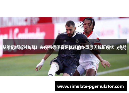 从维尼修斯对阵拜仁表现看德甲赛场低迷的多重原因解析现状与挑战