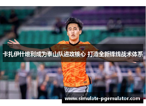 卡扎伊什维利成为泰山队进攻核心 打造全新锋线战术体系