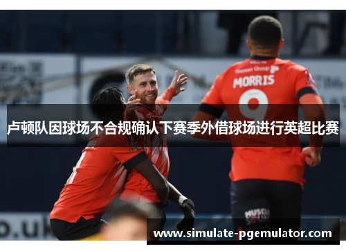 卢顿队因球场不合规确认下赛季外借球场进行英超比赛