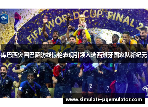 库巴西突围巴萨防线惊艳表现引领入选西班牙国家队新纪元