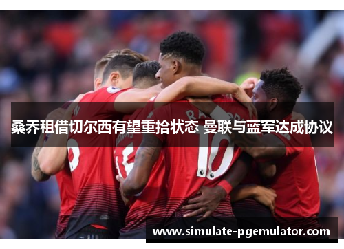 桑乔租借切尔西有望重拾状态 曼联与蓝军达成协议 桑乔租借切尔西有望重拾状态 曼联与蓝军达成协议