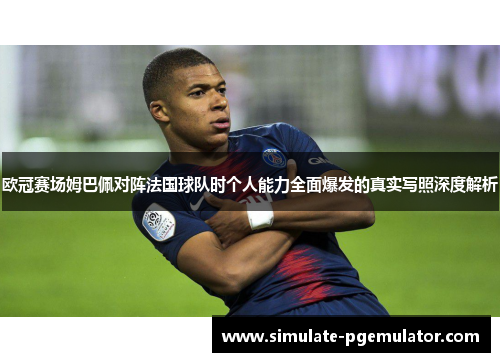 欧冠赛场姆巴佩对阵法国球队时个人能力全面爆发的真实写照深度解析
