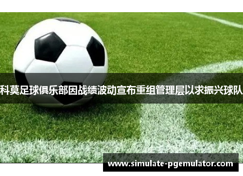 科莫足球俱乐部因战绩波动宣布重组管理层以求振兴球队