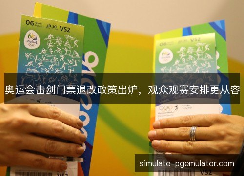 奥运会击剑门票退改政策出炉,观众观赛安排更从容 奥运会击剑门票退改政策出炉,观众观赛安排更从容