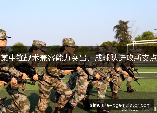 某中锋战术兼容能力突出，成球队进攻新支点